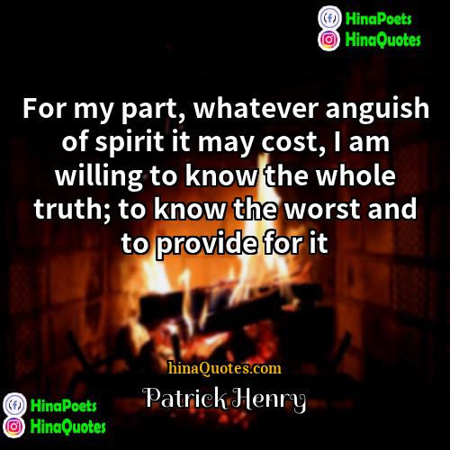 Patrick Henry Quotes | For my part, whatever anguish of spirit